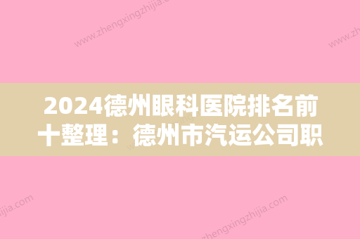 2024德州眼科医院排名前十整理：德州市汽运公司职工医院、德州市经济开发区