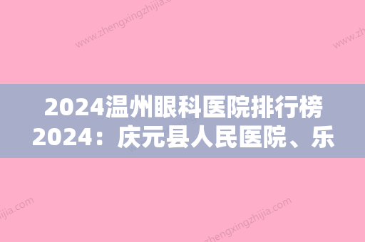 2024温州眼科医院排行榜2024：庆元县人民医院、乐清市红十字医院、平阳县第二人