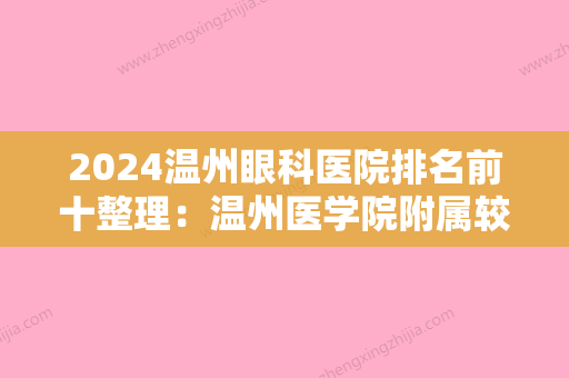 2024温州眼科医院排名前十整理：温州医学院附属较好医院、泰顺县第二人民医