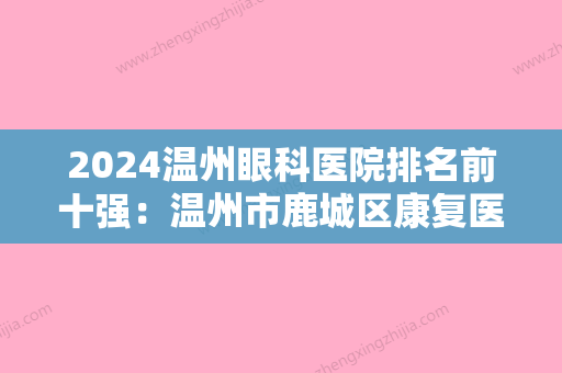 2024温州眼科医院排名前十强：温州市鹿城区康复医院、温州市肿瘤医院、庆元县人