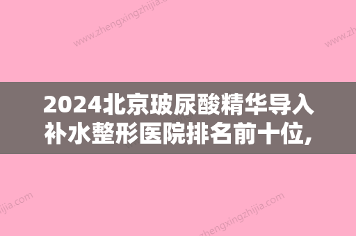 2024北京玻尿酸精华导入补水整形医院排名前十位,中国人民解放军总医院第四医学中心烧伤整形科声名远扬