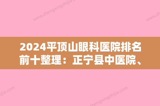 2024平顶山眼科医院排名前十整理：正宁县中医院	、郏县人民医院、汝州市汝州