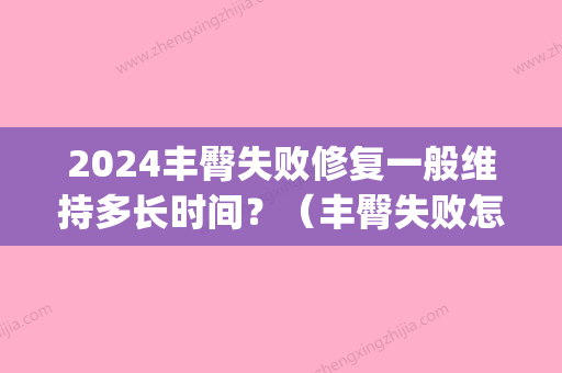 2024丰臀失败修复一般维持多长时间？（丰臀失败怎么修复）(脂肪丰臀多久可以恢复)