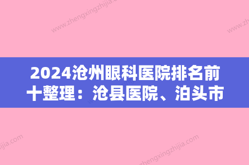 2024沧州眼科医院排名前十整理：沧县医院、泊头市第二医院	、华北石油第三综