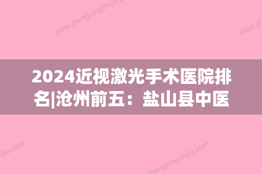 2024近视激光手术医院排名|沧州前五：盐山县中医院、肃宁县妇幼保健站、肃宁