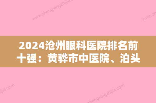 2024沧州眼科医院排名前十强：黄骅市中医院、泊头市第二医院、沧州市精神病医院