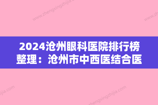 2024沧州眼科医院排行榜整理：沧州市中西医结合医院、任丘市急救中心、东光县中