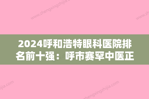 2024呼和浩特眼科医院排名前十强：呼市赛罕中医正骨医院、鄂温克族自治旗大雁地