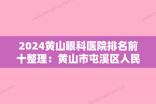 2024黄山眼科医院排名前十整理：黄山市屯溪区人民医院、蕲春县第三人民医院