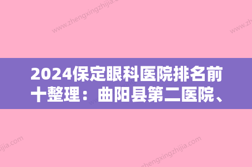 2024保定眼科医院排名前十整理：曲阳县第二医院	、安国市中医院、高阳县中医