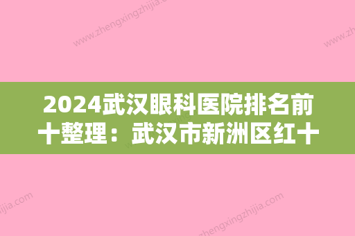 2024武汉眼科医院排名前十整理：武汉市新洲区红十字会医院、武汉同济医院 眼