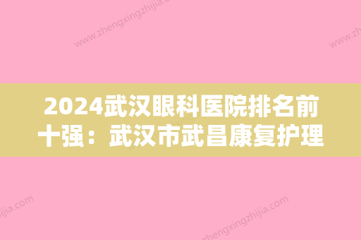 2024武汉眼科医院排名前十强：武汉市武昌康复护理医院、武汉市肛肠医院、武汉市