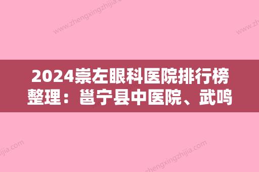 2024崇左眼科医院排行榜整理：邕宁县中医院、武鸣县华侨农场医院	、横县妇幼保健