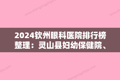 2024钦州眼科医院排行榜整理：灵山县妇幼保健院、灵山县人民医院、河池地区妇幼