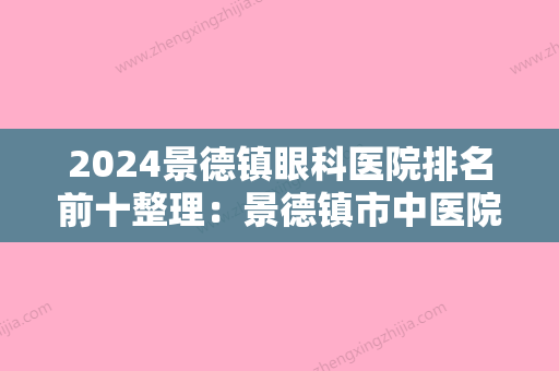 2024景德镇眼科医院排名前十整理：景德镇市中医院、江西省乐平矿务局较好职