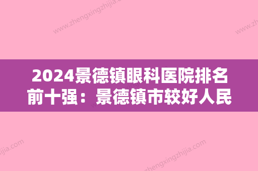 2024景德镇眼科医院排名前十强：景德镇市较好人民医院、浮梁县中医院、上栗县人