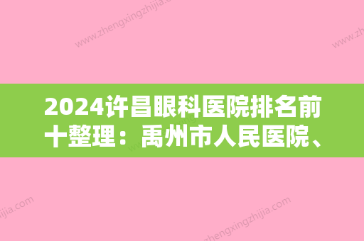 2024许昌眼科医院排名前十整理：禹州市人民医院	、许昌市建安医院、长葛市人