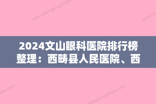 2024文山眼科医院排行榜整理：西畴县人民医院、西畴县妇幼保健院、马关县妇幼保