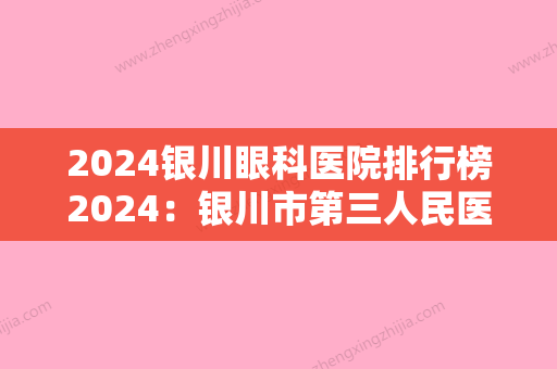 2024银川眼科医院排行榜2024：银川市第三人民医院、迎水桥铁路医院、宁夏回族自