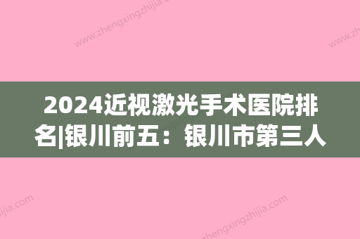 2024近视激光手术医院排名|银川前五：银川市第三人民医院、永宁县中医院、银