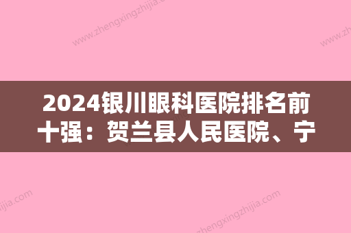 2024银川眼科医院排名前十强：贺兰县人民医院、宁夏医学院附属医院、银川市第二