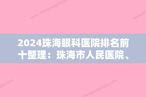 2024珠海眼科医院排名前十整理：珠海市人民医院、珠海市金海岸中心医院、珠