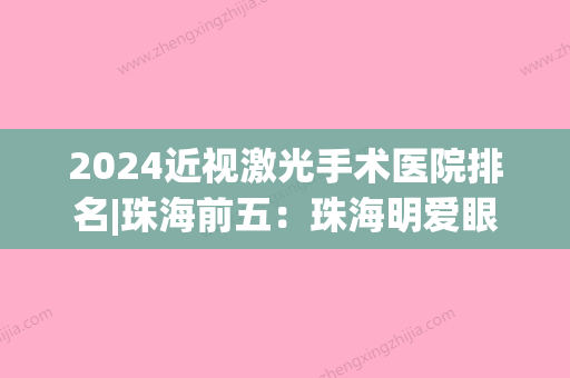 2024近视激光手术医院排名|珠海前五：珠海明爱眼科、珠海市湾仔医院、珠海市