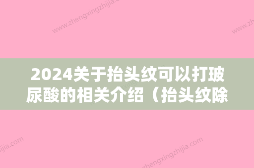 2024关于抬头纹可以打玻尿酸的相关介绍（抬头纹除了打玻尿酸还有什么办法）