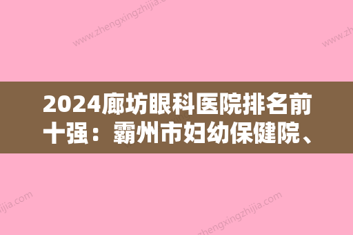 2024廊坊眼科医院排名前十强：霸州市妇幼保健院、华北石油机关医院、廊坊市建安