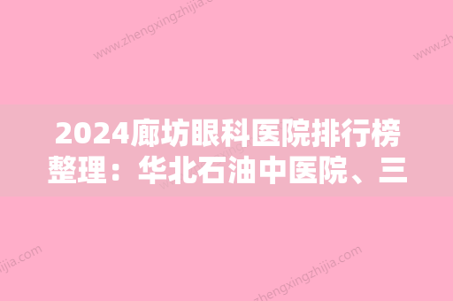 2024廊坊眼科医院排行榜整理：华北石油中医院、三河市医院、廊坊市春明医院等