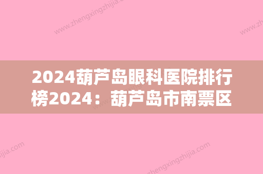 2024葫芦岛眼科医院排行榜2024：葫芦岛市南票区医院、建昌县第二医院、兴城市脑