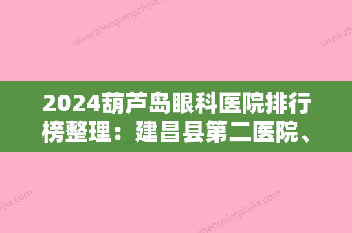 2024葫芦岛眼科医院排行榜整理：建昌县第二医院、葫芦岛市连山区人民医院、南票