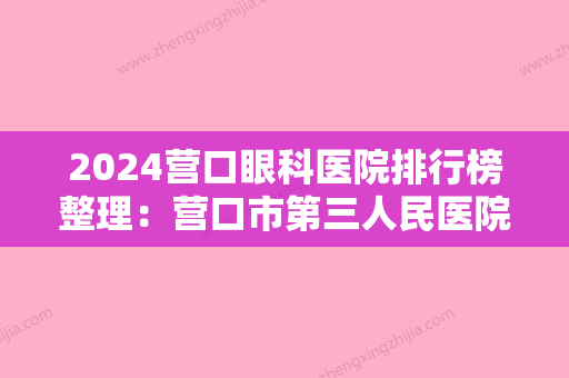 2024营口眼科医院排行榜整理：营口市第三人民医院、营口市老边区人民医院、营口