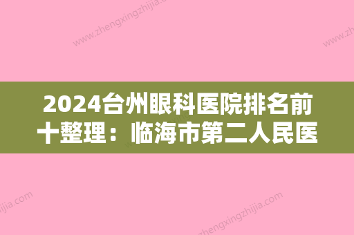 2024台州眼科医院排名前十整理：临海市第二人民医院	、玉环县第二人民医院、