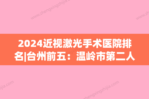 2024近视激光手术医院排名|台州前五：温岭市第二人民医院、台州市立医院、温