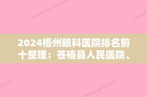 2024梧州眼科医院排名前十整理：苍梧县人民医院、东兰县人民医院、桂平市人