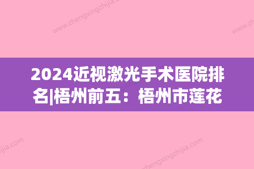 2024近视激光手术医院排名|梧州前五：梧州市莲花山医院、岑溪市精神病医院、