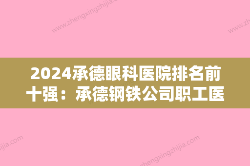 2024承德眼科医院排名前十强：承德钢铁公司职工医院	、承德市荣复军人医院、承德