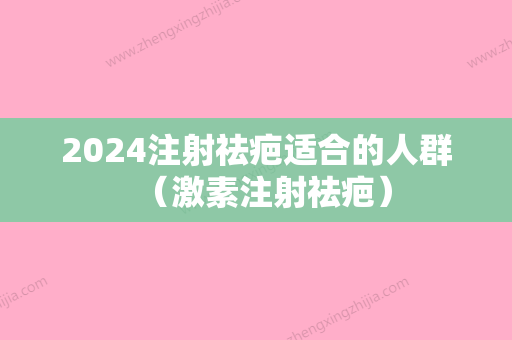 2024注射祛疤适合的人群（激素注射祛疤）