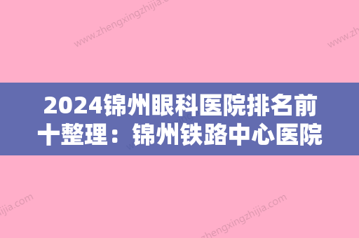 2024锦州眼科医院排名前十整理：锦州铁路中心医院、锦连心脑血管血栓病医院