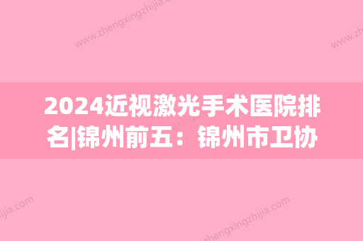 2024近视激光手术医院排名|锦州前五：锦州市卫协直属医院、锦州市直属机关医