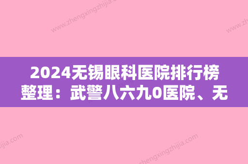 2024无锡眼科医院排行榜整理：武警八六九0医院、无锡市锡山区第二人民医院	、无