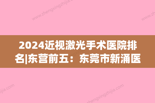 2024近视激光手术医院排名|东营前五：东莞市新涌医院、东莞国境口岸医院、东