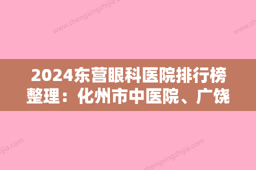 2024东营眼科医院排行榜整理：化州市中医院、广饶县第二人民医院、东莞市樟木头