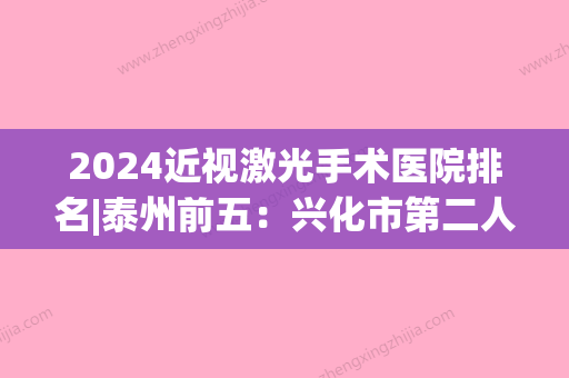 2024近视激光手术医院排名|泰州前五：兴化市第二人民医院、兴化市中医院、新