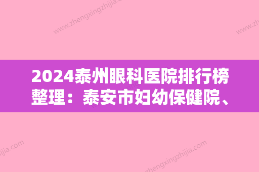 2024泰州眼科医院排行榜整理：泰安市妇幼保健院、泰兴市第三人民医院、新泰市妇