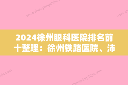 2024徐州眼科医院排名前十整理：徐州铁路医院、沛县人民医院、铜山县郑集中