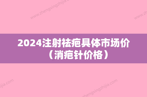 2024注射祛疤具体市场价（消疤针价格）