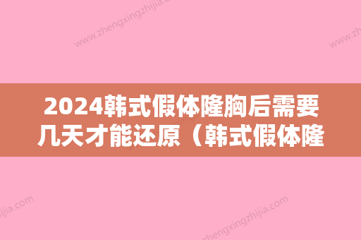 2024韩式假体隆胸后需要几天才能还原（韩式假体隆胸后需要几天才能还原出来）