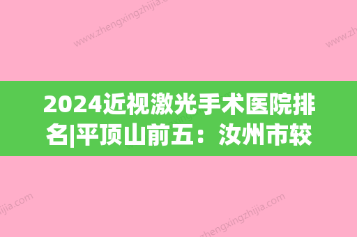 2024近视激光手术医院排名|平顶山前五：汝州市较好人民医院、庆阳县人民医院